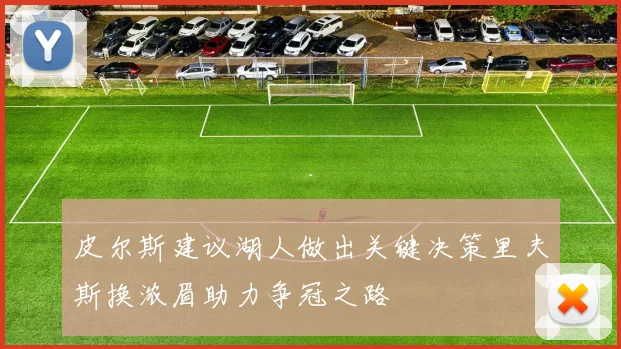 皮尔斯建议湖人做出关键决策里夫斯换浓眉助力争冠之路