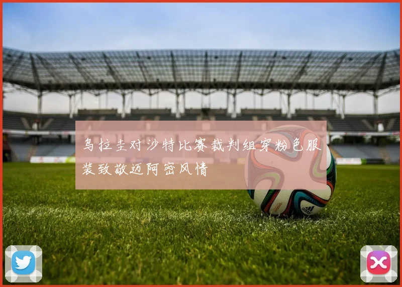 乌拉圭对沙特比赛裁判组穿粉色服装致敬迈阿密风情