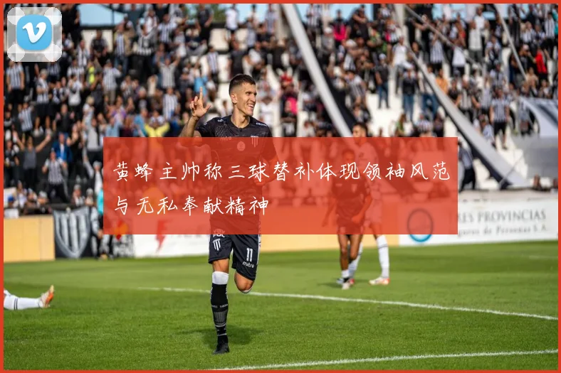 黄蜂主帅称三球替补体现领袖风范与无私奉献精神