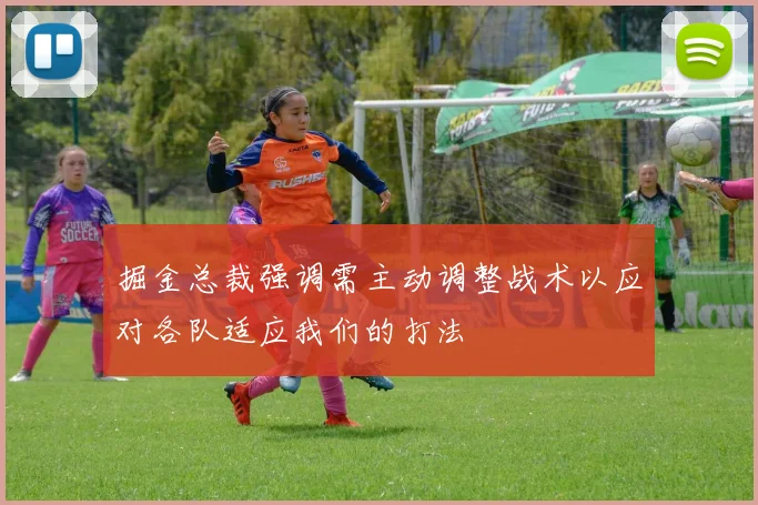 掘金总裁强调需主动调整战术以应对各队适应我们的打法