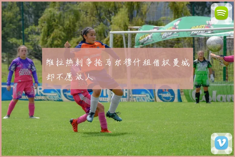 维拉热刺争抢马尔穆什租借权曼城却不愿放人