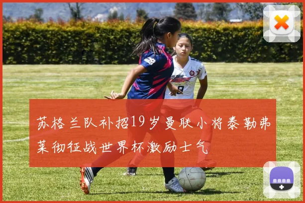 苏格兰队补招19岁曼联小将泰勒弗莱彻征战世界杯激励士气