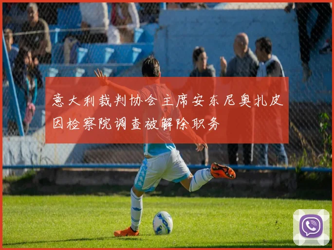 意大利裁判协会主席安东尼奥扎皮因检察院调查被解除职务