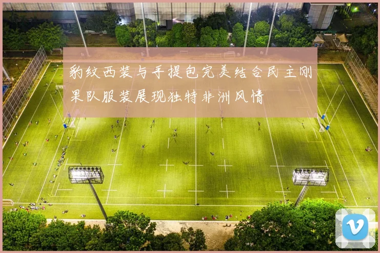 豹纹西装与手提包完美结合民主刚果队服装展现独特非洲风情