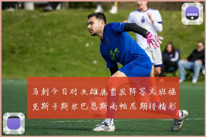 马刺今日对决雄鹿首发阵容文班福克斯卡斯尔巴恩斯尚帕尼期待精彩表现